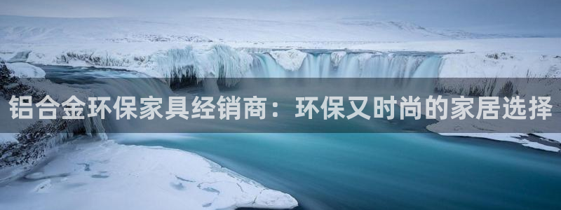 杏耀官方：铝合金环保家具经销商：环保又时尚的家居选择